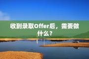 收到录取Offer后，需要做什么？