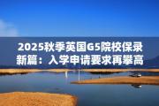 2025秋季英国G5院校保录新篇：入学申请要求再攀高峰，卓越之路由此启航