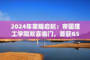 2024年荣耀启航：帝国理工学院双喜临门，首获G5 offer，安全启航未来