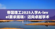 帝国理工2025入学A-level要求揭晓：迈向卓越学术之旅的“最低”门槛