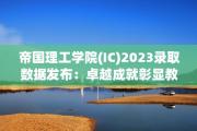 帝国理工学院(IC)2023录取数据发布：卓越成就彰显教育魅力，引领留学新风尚