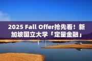 2025 Fall Offer抢先看！新加坡国立大学「定量金融」提前批：通往金融精英之路的金色桥梁