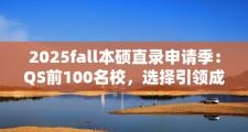 2025fall本硕直录申请季：QS前100名校，选择引领成功之路！