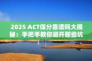 2025 ACT保分靠谱吗大揭秘：手把手教你避开那些坑！