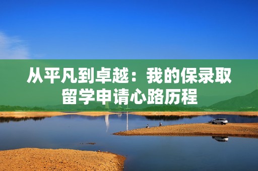 从平凡到卓越：我的保录取留学申请心路历程