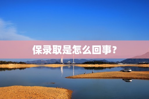 保录取是怎么回事？