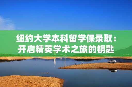 纽约大学本科留学保录取：开启精英学术之旅的钥匙