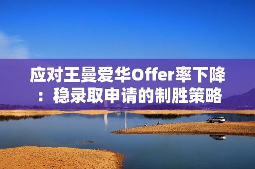 应对王曼爱华Offer率下降：稳录取申请的制胜策略