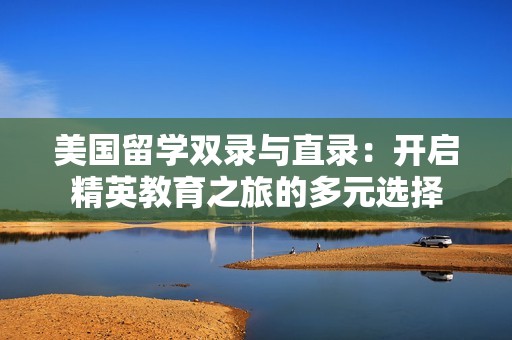 美国留学双录与直录：开启精英教育之旅的多元选择