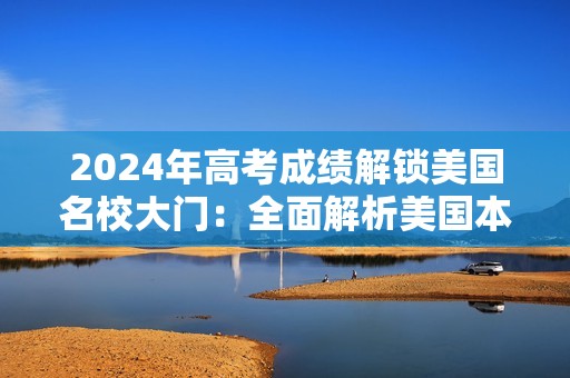 2024年高考成绩解锁美国名校大门：全面解析美国本科申请方案