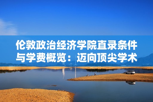 伦敦政治经济学院直录条件与学费概览：迈向顶尖学术殿堂的阶梯