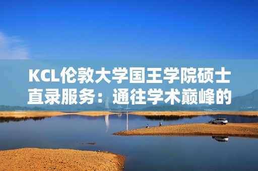 KCL伦敦大学国王学院硕士直录服务：通往学术巅峰的快捷通道