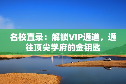 名校直录：解锁VIP通道，通往顶尖学府的金钥匙