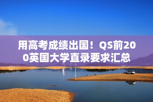 用高考成绩出国！QS前200英国大学直录要求汇总