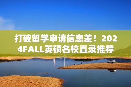 打破留学申请信息差！2024FALL英硕名校直录推荐