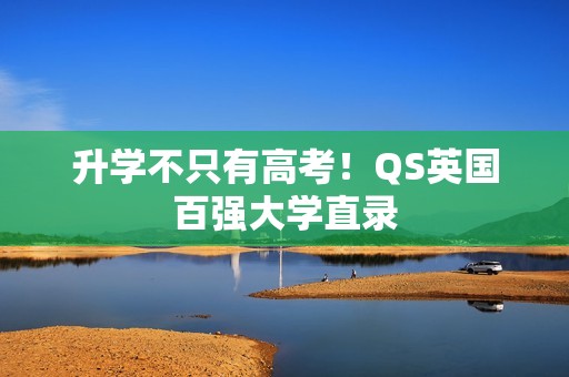 升学不只有高考！QS英国百强大学直录