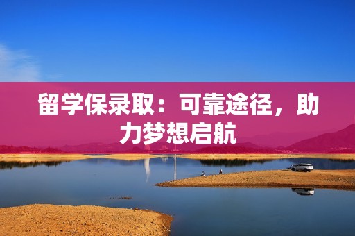 留学保录取：可靠途径，助力梦想启航