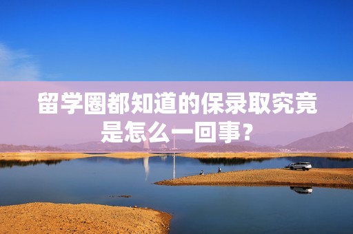 留学圈都知道的保录取究竟是怎么一回事？