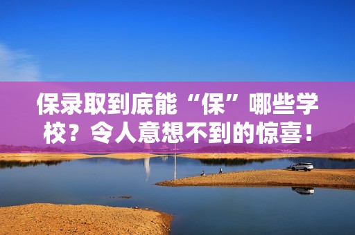 保录取到底能“保”哪些学校？令人意想不到的惊喜！