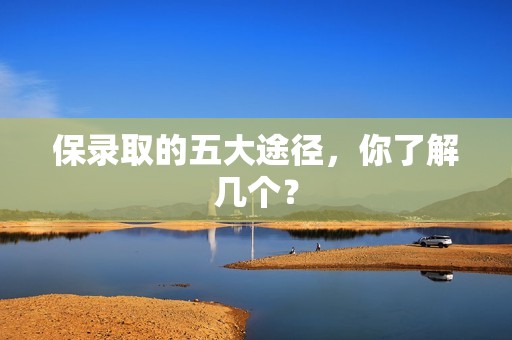 保录取的五大途径，你了解几个？